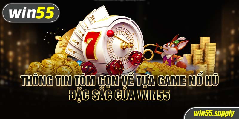 Thông tin tóm gọn về tựa game nổ hũ đặc sắc của win55